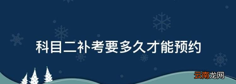 科目二补考要多久才能预约，科目二补考几天后可以预约科目三