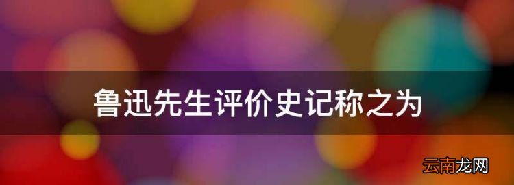 鲁迅先生评价史记称之为，鲁迅先生评价史记一书为