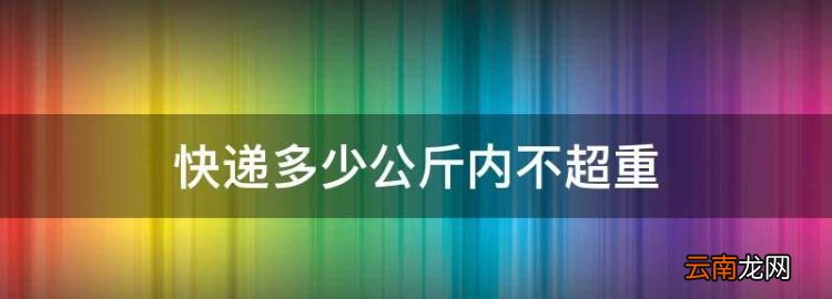 快递多少公斤内不超重，京东快递几公斤算超重