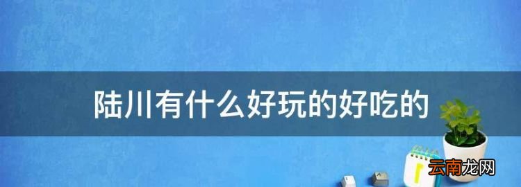 陆川有什么好玩的好吃的