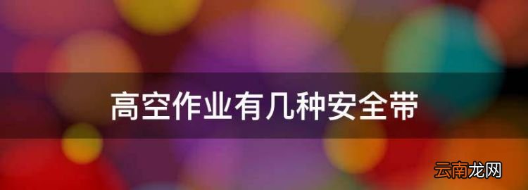 高空作业有几种安全带，高空三点式和五点式安全带有什么区别呢