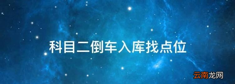 科目二倒车入库找点位，科目二倒车入库怎么找点位最准确自动挡