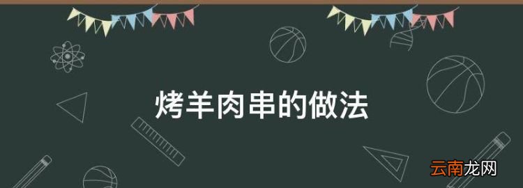 烤羊肉串的做法，烤羊肉串的方法步骤窍门