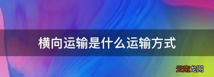 横向运输是什么运输方式，横向运输是主动运输还是被动运输