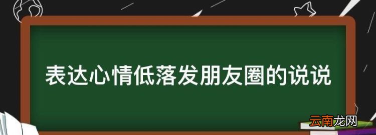 表达心情低落发朋友圈的说说，心情低落的句子适合发朋友圈图片