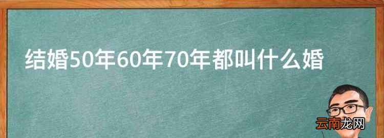 结婚50年60年70年都叫什么婚