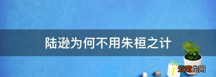 陆逊为何不用朱桓之计，朱桓提出歼灭曹休的计策是什么