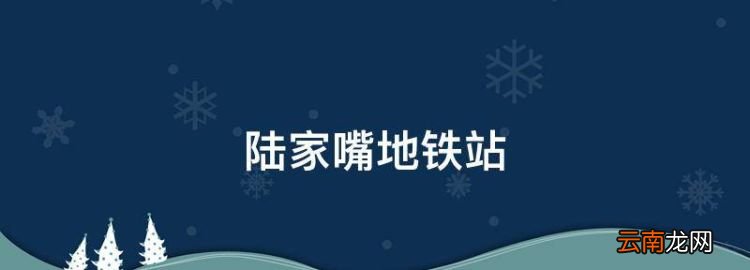 陆家嘴地铁站，天津长征医院地铁站是哪一站