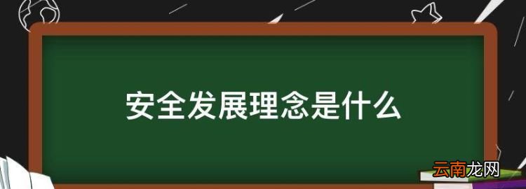 安全发展理念是什么，安全发展的理念是什么