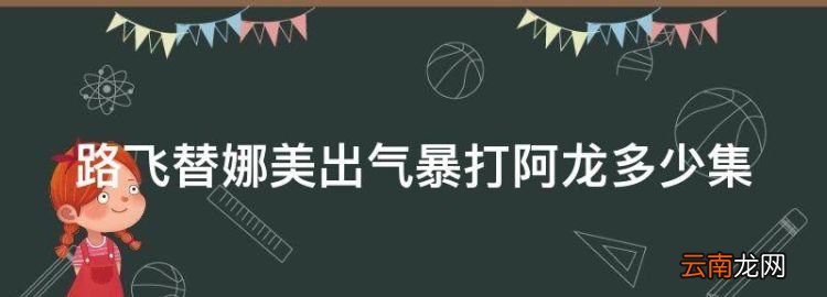 海贼王路飞打阿龙是哪一集的，路飞替娜美出气暴打阿龙多少集