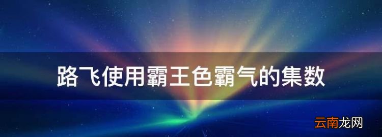 路飞使用霸王色霸气的集数，海贼王路飞救艾斯霸王色使出是第几集