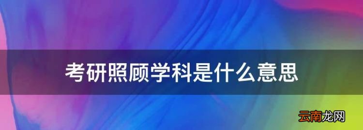 考研照顾学科是什么意思，考研的学科代码是什么意思