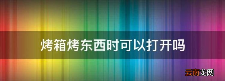 烤箱烤东西时可以打开，烤箱中途可以打开门吗