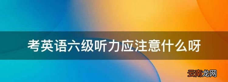 考英语六级听力应注意什么，六级英语听力技巧和方法有哪些?