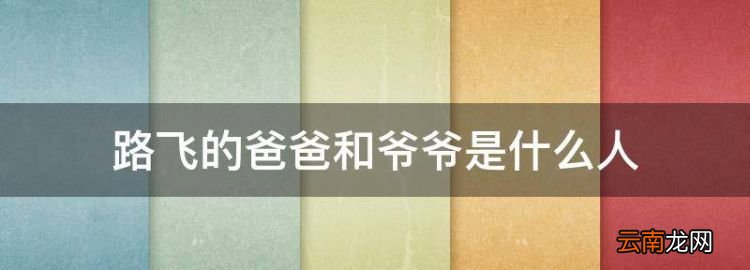 路飞的爸爸和爷爷是什么人，写一篇关于父亲的作文600字