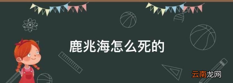 鹿兆海怎么死的，鹿兆海哪一年死的