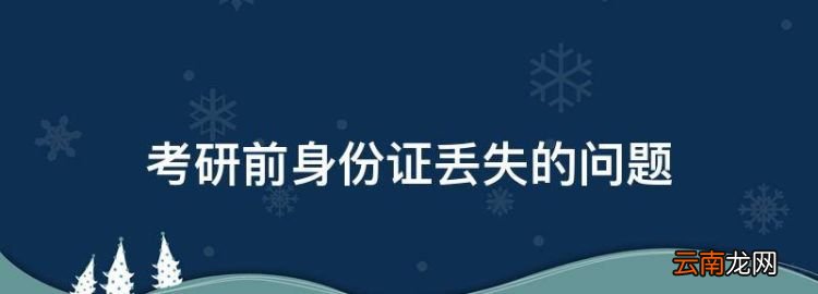 考研前身份证丢失的问题，考研考试忘记带身份证了