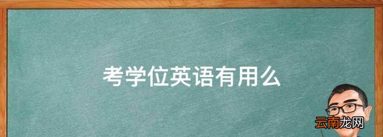 考学位英语有用么，成人学士学位英语考试有用吗