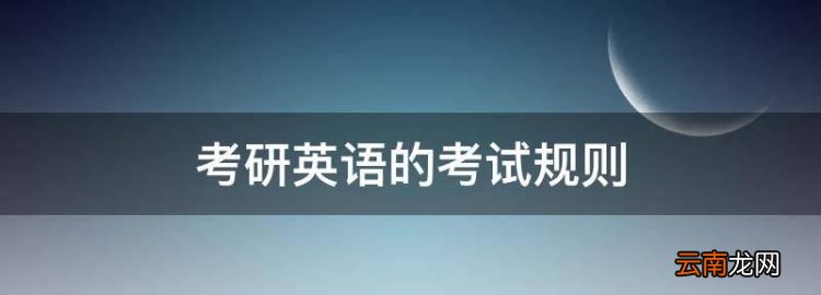 考研英语的考试规则，研究生学位英语考试是什么