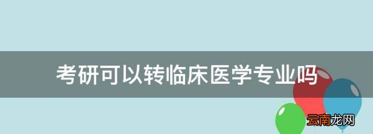 考研可以转临床医学专业，护理学学生能考研转到临床医学吗