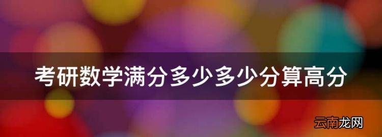 考研数学培训班发什么书，考研数学满分多少多少分算高分