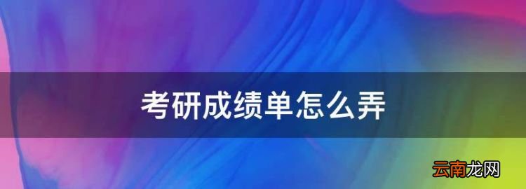 考研成绩单怎么弄，考研复试本科成绩单怎么弄应届生