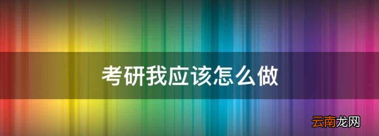 考研我应该怎么做，考研要做些什么准备