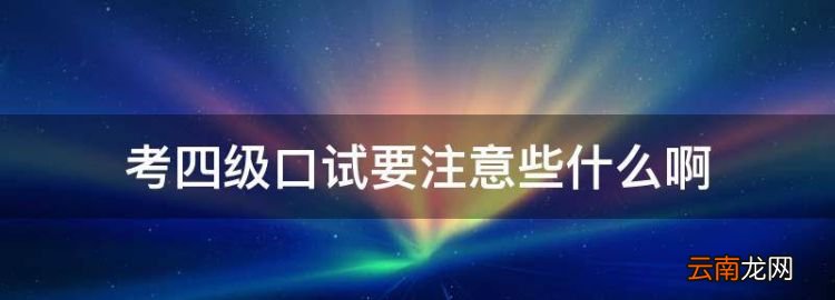 考四级口试要注意些什么，英语四六级口语考试不考有什么影响吗