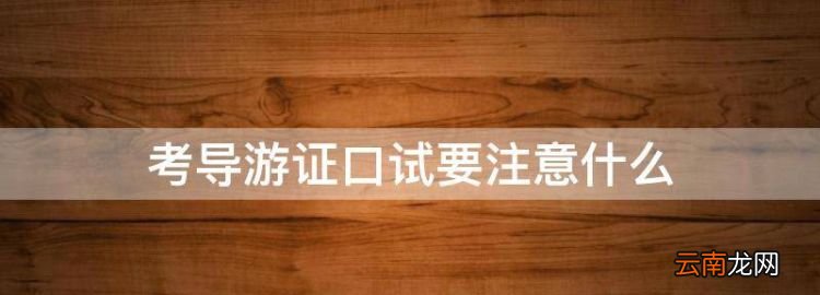 考导游证口试要注意什么，导游资格证笔试需要注意些什么事项