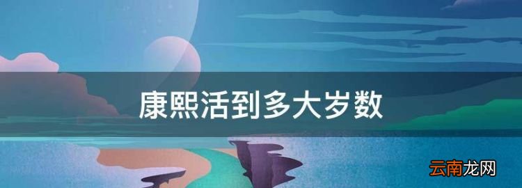 康熙活到多大岁数，康熙是多大年龄登基的