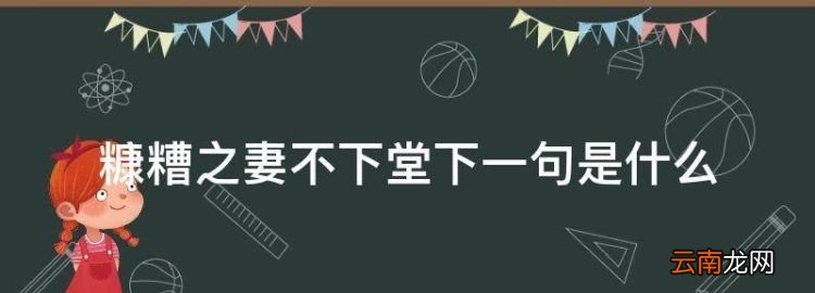 糠糟之妻不下堂下一句是什么，糟糠之妻不下堂的上句是什么