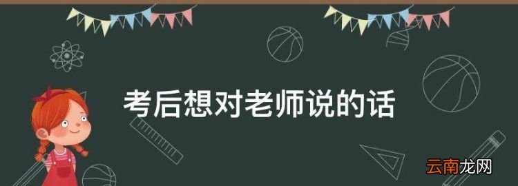 考后想对老师说的话，家长感恩老师的话怎么说