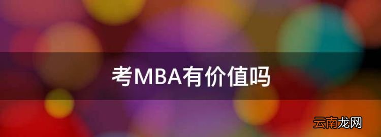 考MBA有价值，mba的含金量到底有多高?