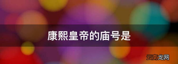 康熙皇帝的庙号是，清朝有名的康乾盛世历经了三位帝王