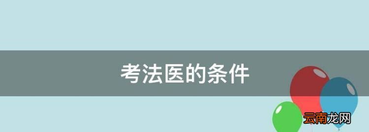 考法医的条件，法医专业报考条件