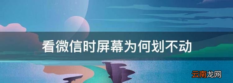 微信屏幕滑动怎么设置，看微信时屏幕为何划不动