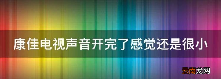 康佳电视声音开完了感觉还是很小