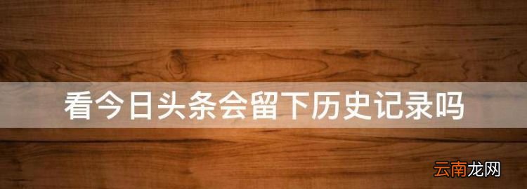 看今日头条会留下历史记录