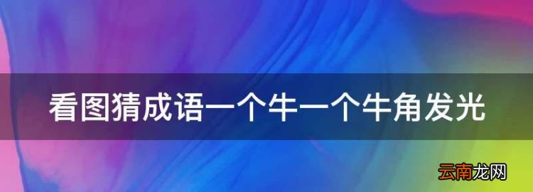 面里面两个牛角打一成语，看图猜成语一个牛一个牛角发光