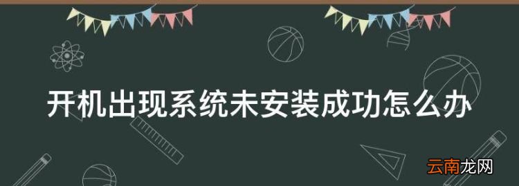 电脑安装系统怎么安装，开机出现系统未安装成功怎么办