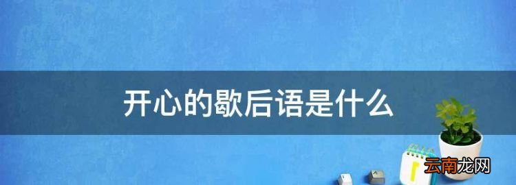 开心的歇后语是什么，形容开心的歇后语是什么