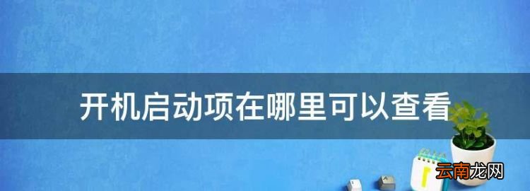 开机启动项在哪里可以查看，电脑开机启动项在哪里设置