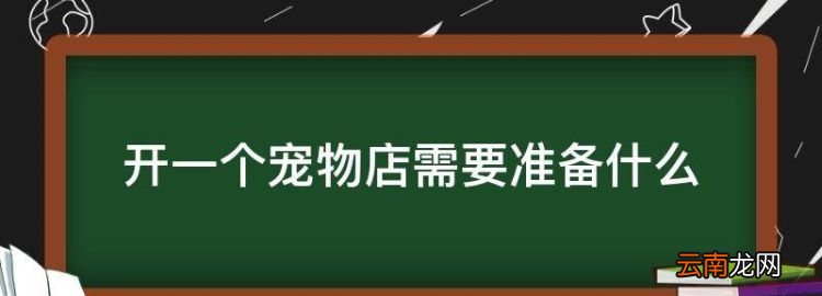 开一个宠物店需要准备什么，开宠物店需要哪些设备和具体价格