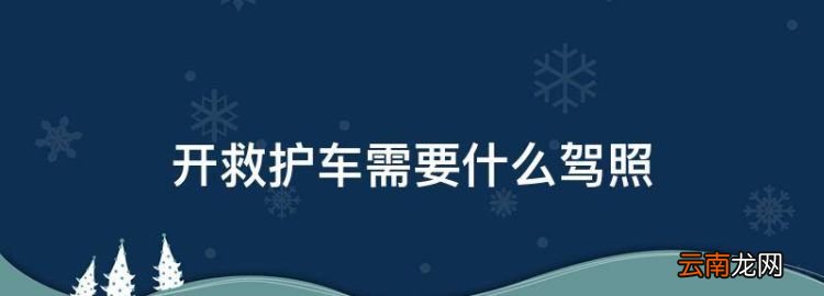 开救护车需要什么驾照，救护车需要什么驾驶证