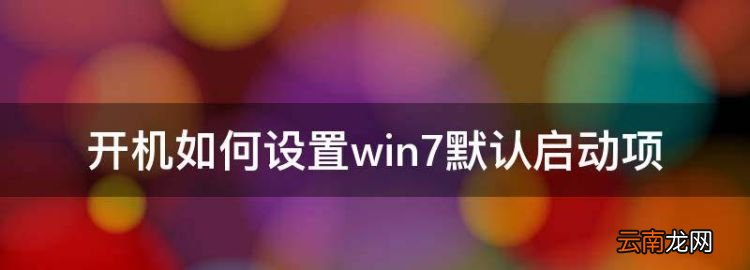 win7怎么设置开机启动项目，开机如何设置win7默认启动项