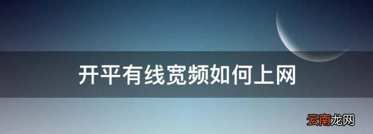 开平有线宽频如何上网，开平有线电视网上缴费