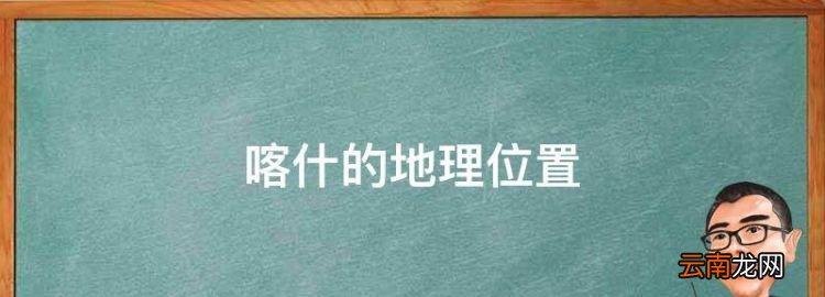 喀什的地理位置，喀什的自然地理特征