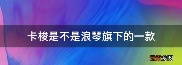 卡梭是不是浪琴旗下的一款