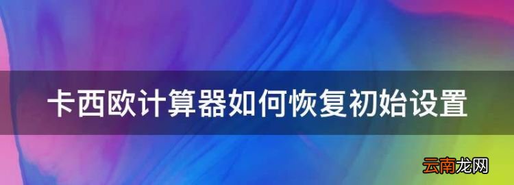 卡西欧计算器如何恢复初始设置