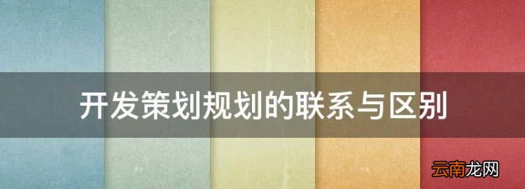 开发策划规划的联系与区别，房地产开发项目规划的核心内容是什么